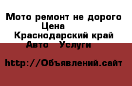 Мото ремонт не дорого › Цена ­ 500 - Краснодарский край Авто » Услуги   